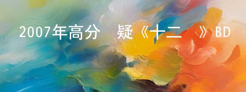 蔡樹斌的網絡影視資源,2007年高分懸疑《十二宮》BD國英雙語雙字迅雷下載_深夜電影